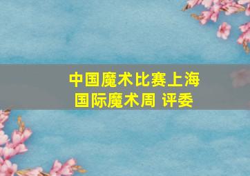 中国魔术比赛上海国际魔术周 评委